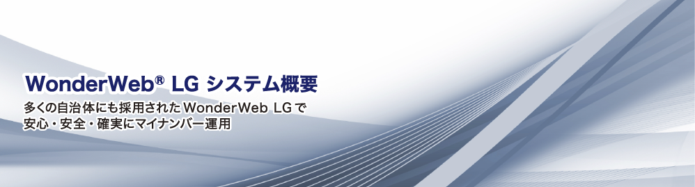 WonderWeb® LG システム概要 多くの自治体にも採用されたWonderWeb LGで安心・安全・確実にマイナンバー運用